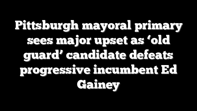 Pittsburgh mayoral primary sees major upset as ‘old guard’ candidate defeats progressive incumbent Ed Gainey
