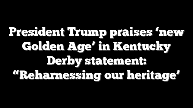 President Trump praises ‘new Golden Age’ in Kentucky Derby statement: “Reharnessing our heritage’