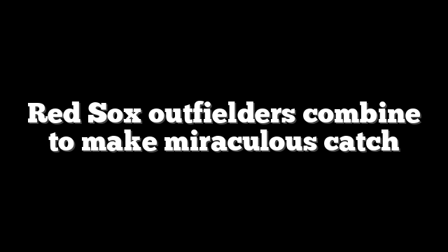 Red Sox outfielders combine to make miraculous catch