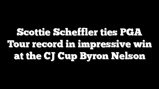 Scottie Scheffler ties PGA Tour record in impressive win at the CJ Cup Byron Nelson