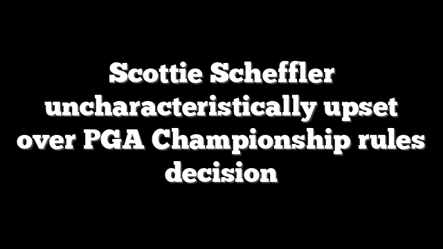 Scottie Scheffler uncharacteristically upset over PGA Championship rules decision