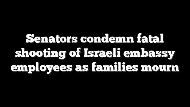 Senators condemn fatal shooting of Israeli embassy employees as families mourn
