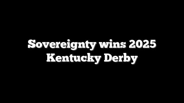 Sovereignty wins 2025 Kentucky Derby