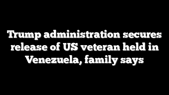 Trump administration secures release of US veteran held in Venezuela, family says