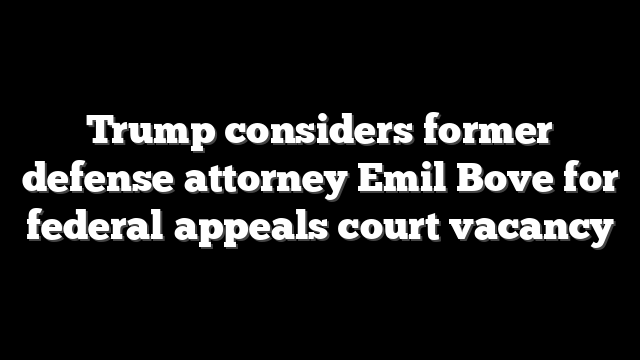 Trump considers former defense attorney Emil Bove for federal appeals court vacancy