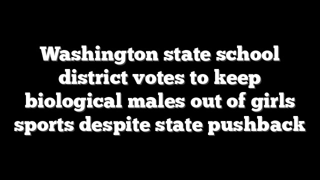 Washington state school district votes to keep biological males out of girls sports despite state pushback