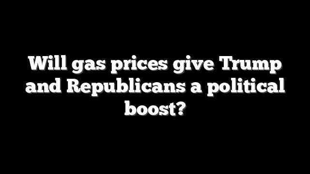 Will gas prices give Trump and Republicans a political boost?