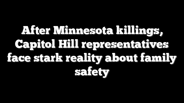 After Minnesota killings, Capitol Hill representatives face stark reality about family safety