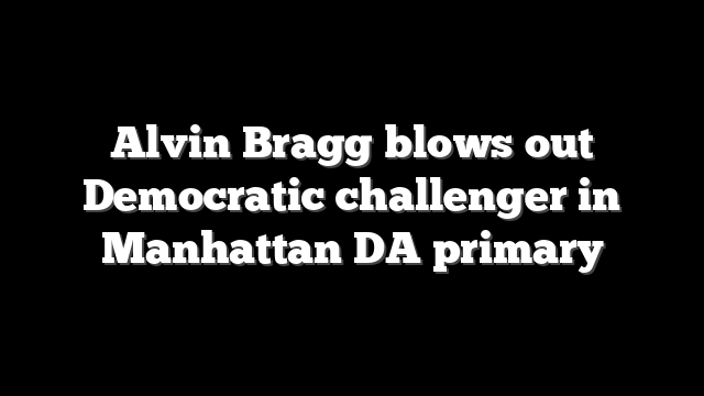 Alvin Bragg blows out Democratic challenger in Manhattan DA primary