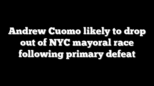 Andrew Cuomo likely to drop out of NYC mayoral race following primary defeat