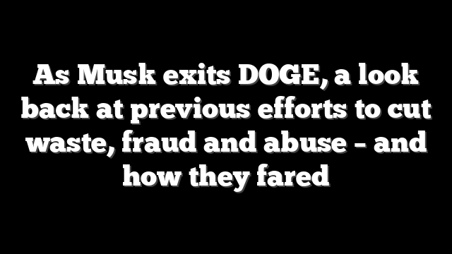 As Musk exits DOGE, a look back at previous efforts to cut waste, fraud and abuse – and how they fared