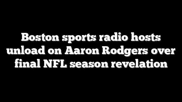 Boston sports radio hosts unload on Aaron Rodgers over final NFL season revelation