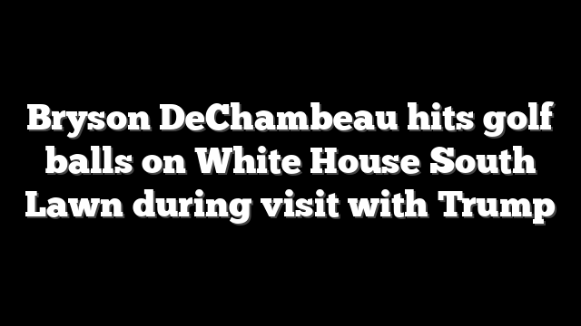 Bryson DeChambeau hits golf balls on White House South Lawn during visit with Trump
