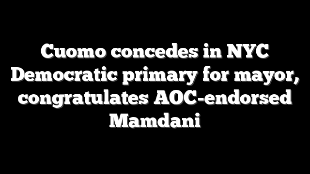 Cuomo concedes in NYC Democratic primary for mayor, congratulates AOC-endorsed Mamdani