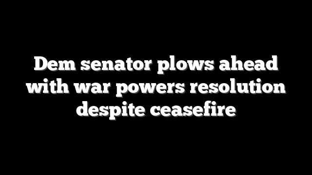 Dem senator plows ahead with war powers resolution despite ceasefire