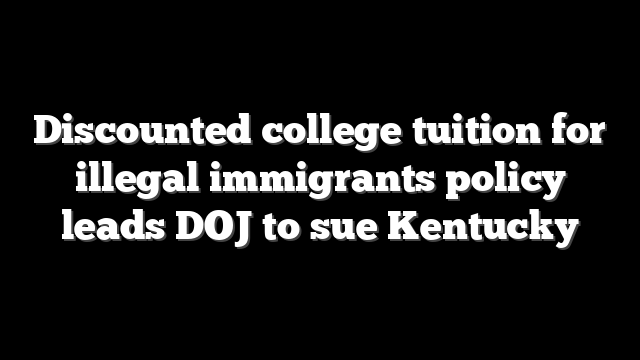 Discounted college tuition for illegal immigrants policy leads DOJ to sue Kentucky