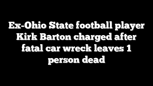 Ex-Ohio State football player Kirk Barton charged after fatal car wreck leaves 1 person dead