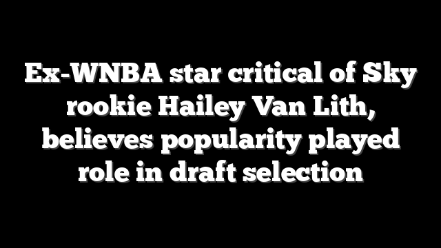 Ex-WNBA star critical of Sky rookie Hailey Van Lith, believes popularity played role in draft selection