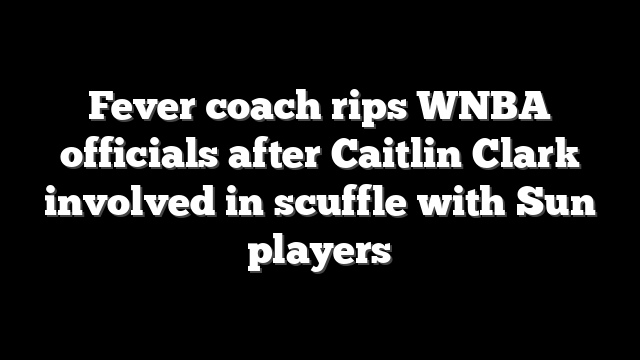Fever coach rips WNBA officials after Caitlin Clark involved in scuffle with Sun players