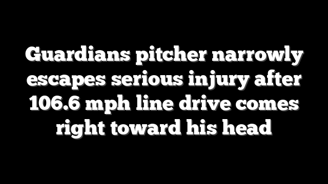 Guardians pitcher narrowly escapes serious injury after 106.6 mph line drive comes right toward his head