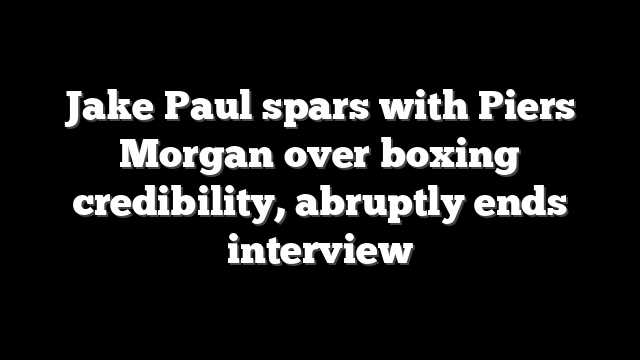 Jake Paul spars with Piers Morgan over boxing credibility, abruptly ends interview