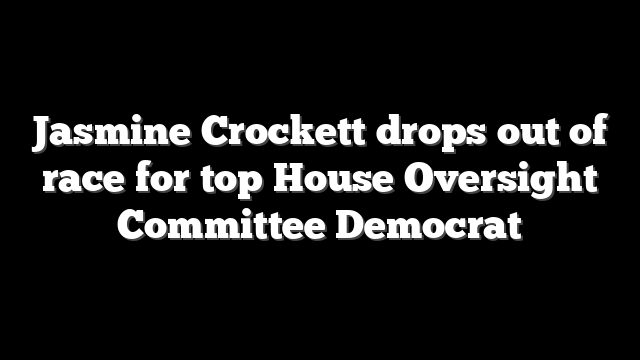 Jasmine Crockett drops out of race for top House Oversight Committee Democrat