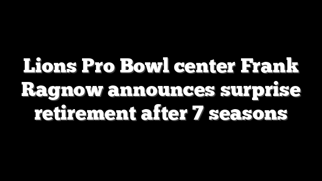 Lions Pro Bowl center Frank Ragnow announces surprise retirement after 7 seasons