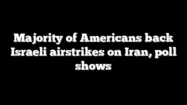 Majority of Americans back Israeli airstrikes on Iran, poll shows