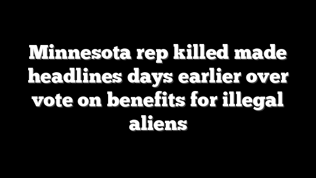 Minnesota rep killed made headlines days earlier over vote on benefits for illegal aliens