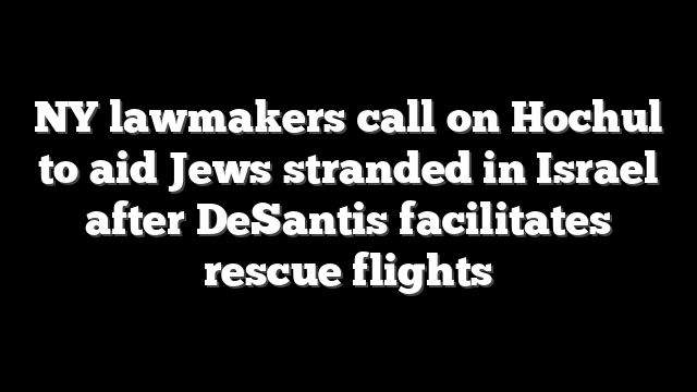 NY lawmakers call on Hochul to aid Jews stranded in Israel after DeSantis facilitates rescue flights
