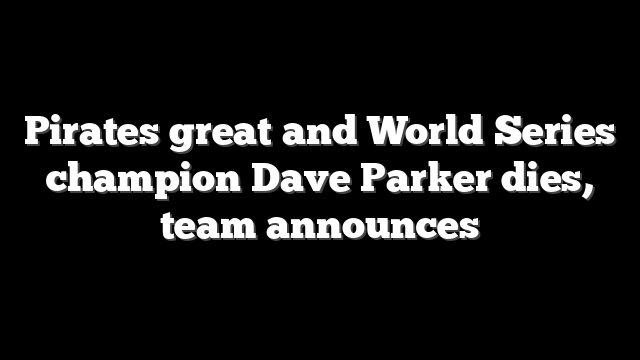 Pirates great and World Series champion Dave Parker dies, team announces
