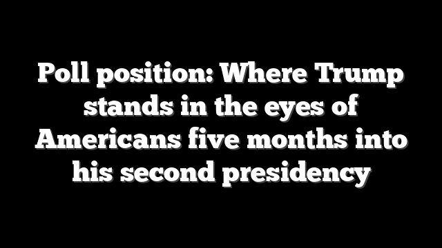 Poll position: Where Trump stands in the eyes of Americans five months into his second presidency