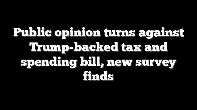 Public opinion turns against Trump-backed tax and spending bill, new survey finds