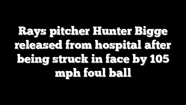Rays pitcher Hunter Bigge released from hospital after being struck in face by 105 mph foul ball