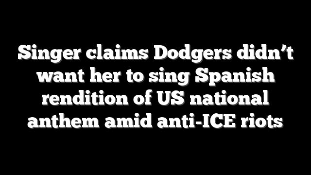 Singer claims Dodgers didn’t want her to sing Spanish rendition of US national anthem amid anti-ICE riots