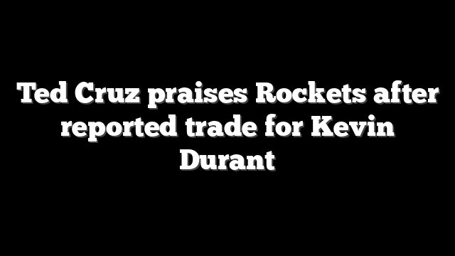 Ted Cruz praises Rockets after reported trade for Kevin Durant