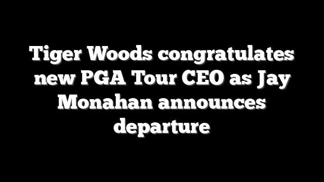 Tiger Woods congratulates new PGA Tour CEO as Jay Monahan announces departure