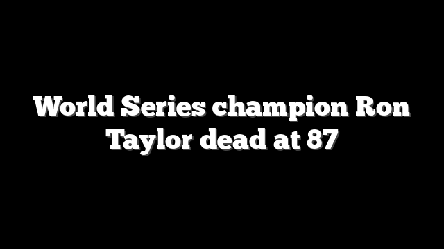 World Series champion Ron Taylor dead at 87