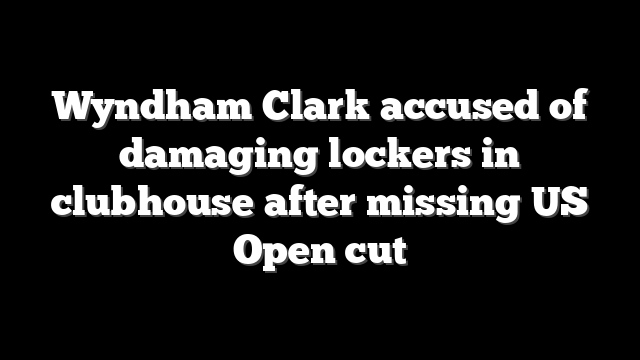Wyndham Clark accused of damaging lockers in clubhouse after missing US Open cut