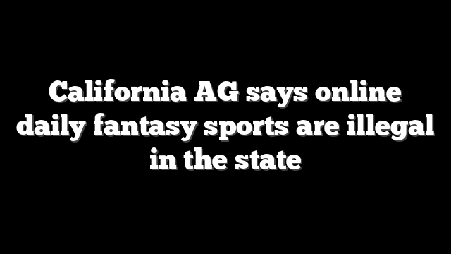 California AG says online daily fantasy sports are illegal in the state