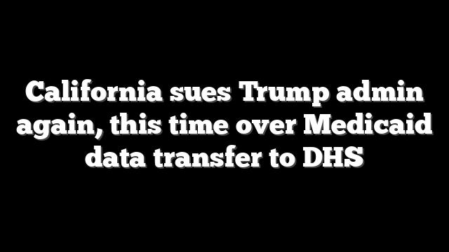 California sues Trump admin again, this time over Medicaid data transfer to DHS