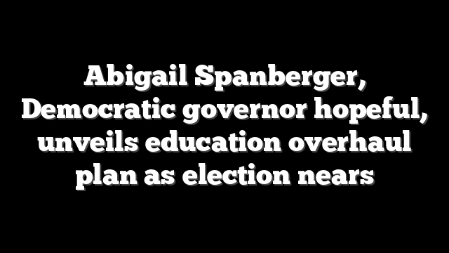 Abigail Spanberger, Democratic governor hopeful, unveils education overhaul plan as election nears
