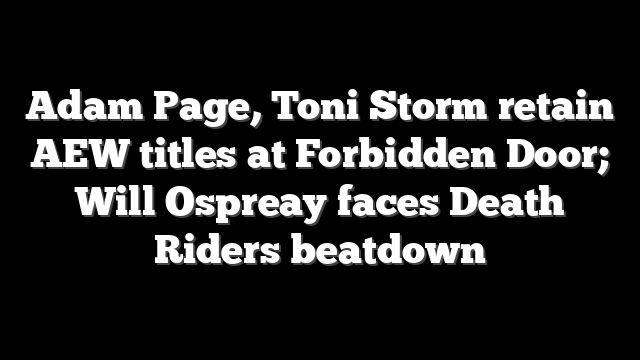 Adam Page, Toni Storm retain AEW titles at Forbidden Door; Will Ospreay faces Death Riders beatdown