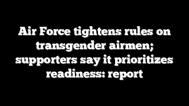 Air Force tightens rules on transgender airmen; supporters say it prioritizes readiness: report