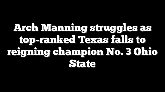 Arch Manning struggles as top-ranked Texas falls to reigning champion No. 3 Ohio State