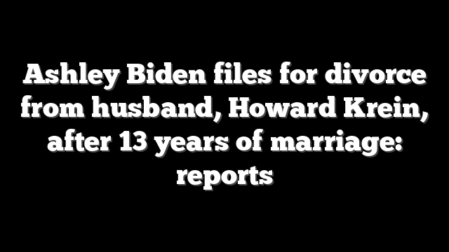 Ashley Biden files for divorce from husband, Howard Krein, after 13 years of marriage: reports