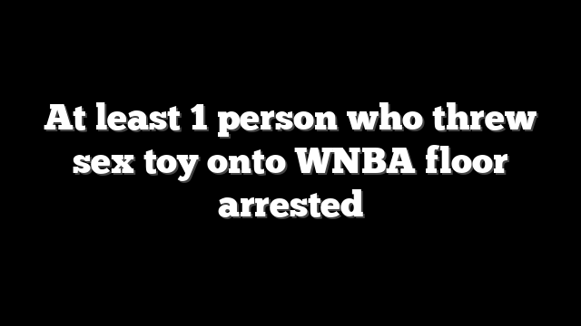 At least 1 person who threw sex toy onto WNBA floor arrested