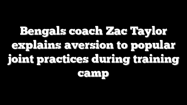 Bengals coach Zac Taylor explains aversion to popular joint practices during training camp