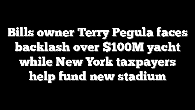 Bills owner Terry Pegula faces backlash over $100M yacht while New York taxpayers help fund new stadium