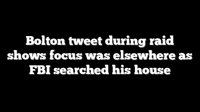 Bolton tweet during raid shows focus was elsewhere as FBI searched his house